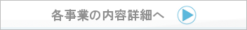 各事業の内容詳細へ